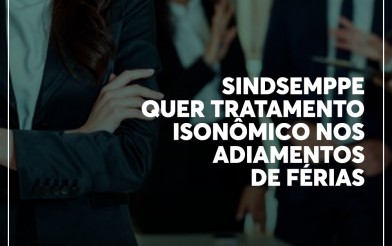 Sindsemppe quer tratamento isonômico nos adiamentos de férias