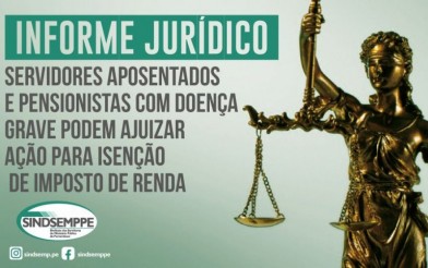 Informe Jurídico: Servidores aposentados e pensionistas com doença grave podem ajuizar Ação para isenção de imposto de renda